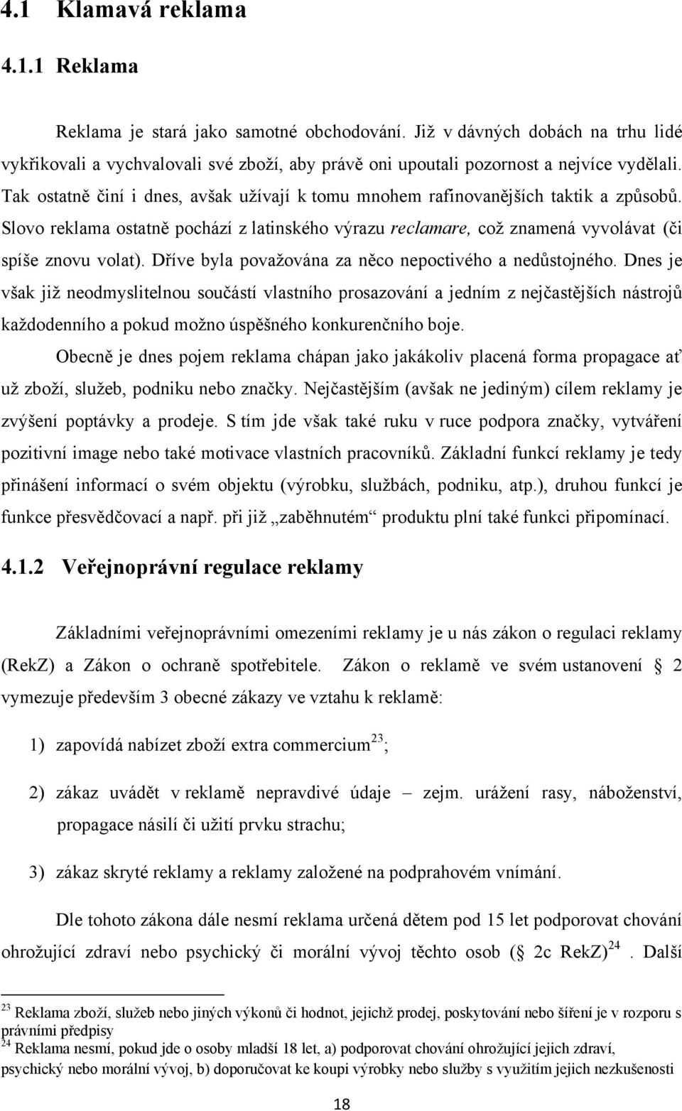 Tak ostatně činí i dnes, avšak uţívají k tomu mnohem rafinovanějších taktik a způsobů. Slovo reklama ostatně pochází z latinského výrazu reclamare, coţ znamená vyvolávat (či spíše znovu volat).