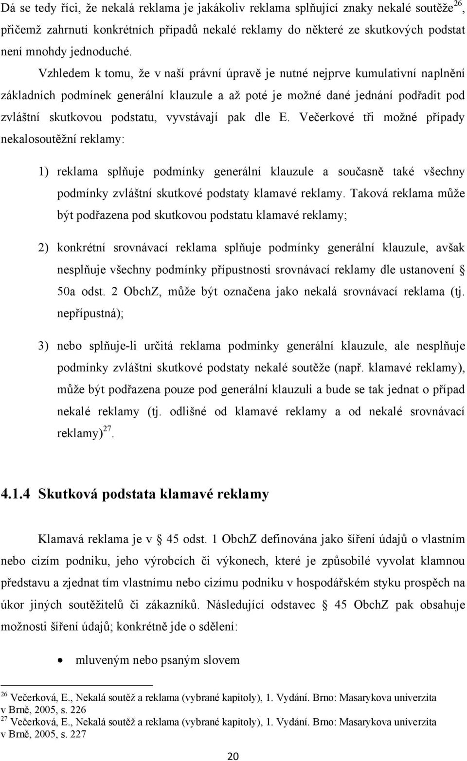 vyvstávají pak dle E. Večerkové tři moţné případy nekalosoutěţní reklamy: 1) reklama splňuje podmínky generální klauzule a současně také všechny podmínky zvláštní skutkové podstaty klamavé reklamy.