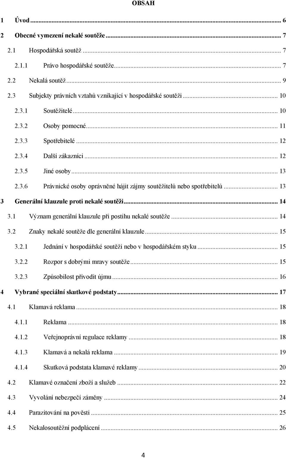 .. 13 3 Generální klauzule proti nekalé soutěži... 14 3.1 Význam generální klauzule při postihu nekalé soutěţe... 14 3.2 Znaky nekalé soutěţe dle generální klauzule... 15 3.2.1 Jednání v hospodářské soutěţi nebo v hospodářském styku.