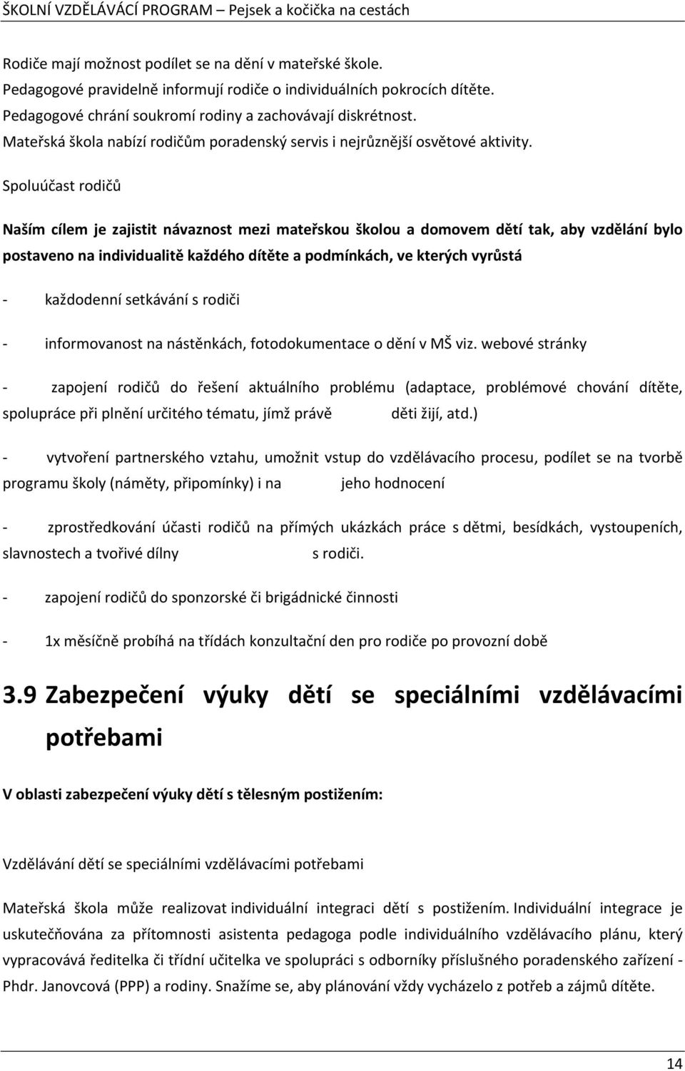 Spoluúčast rodičů Naším cílem je zajistit návaznost mezi mateřskou školou a domovem dětí tak, aby vzdělání bylo postaveno na individualitě každého dítěte a podmínkách, ve kterých vyrůstá - každodenní