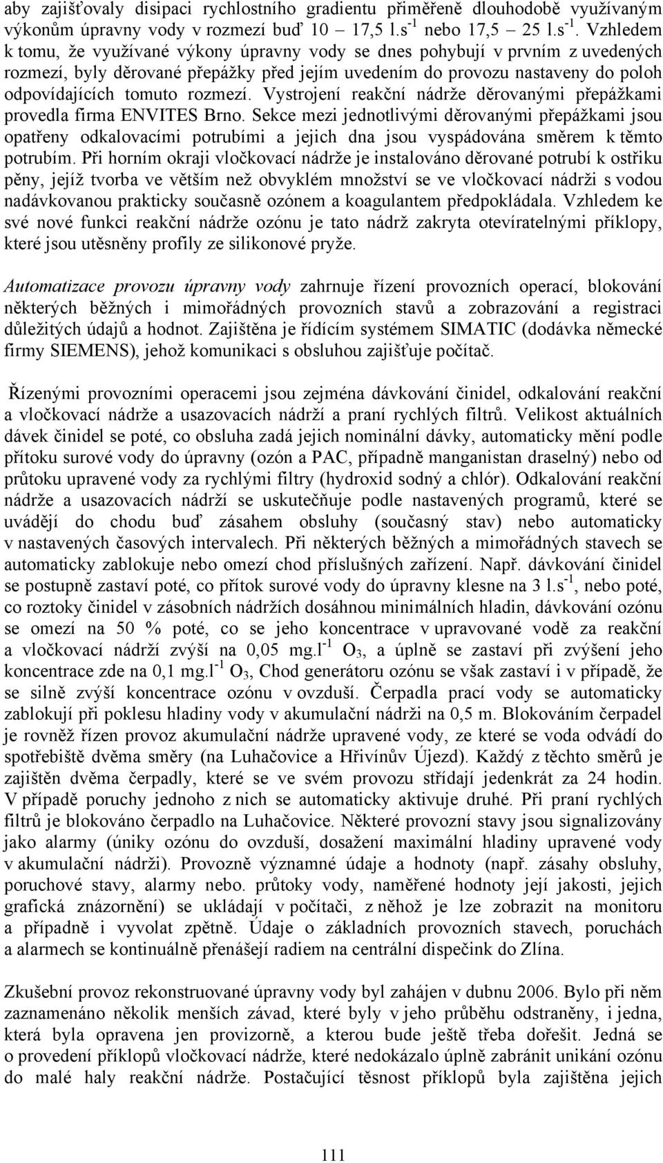 Vzhledem k tomu, že využívané výkony úpravny vody se dnes pohybují v prvním z uvedených rozmezí, byly děrované přepážky před jejím uvedením do provozu nastaveny do poloh odpovídajících tomuto rozmezí.