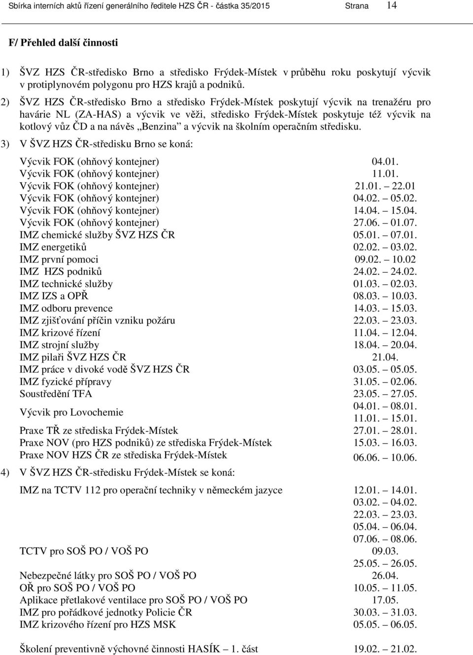 3) V -středisku Brno se koná: Výcvik FOK (ohňový kontejner) 04.01. Výcvik FOK (ohňový kontejner) 11.01. Výcvik FOK (ohňový kontejner) 21.01. 22.01 Výcvik FOK (ohňový kontejner) 04.02.