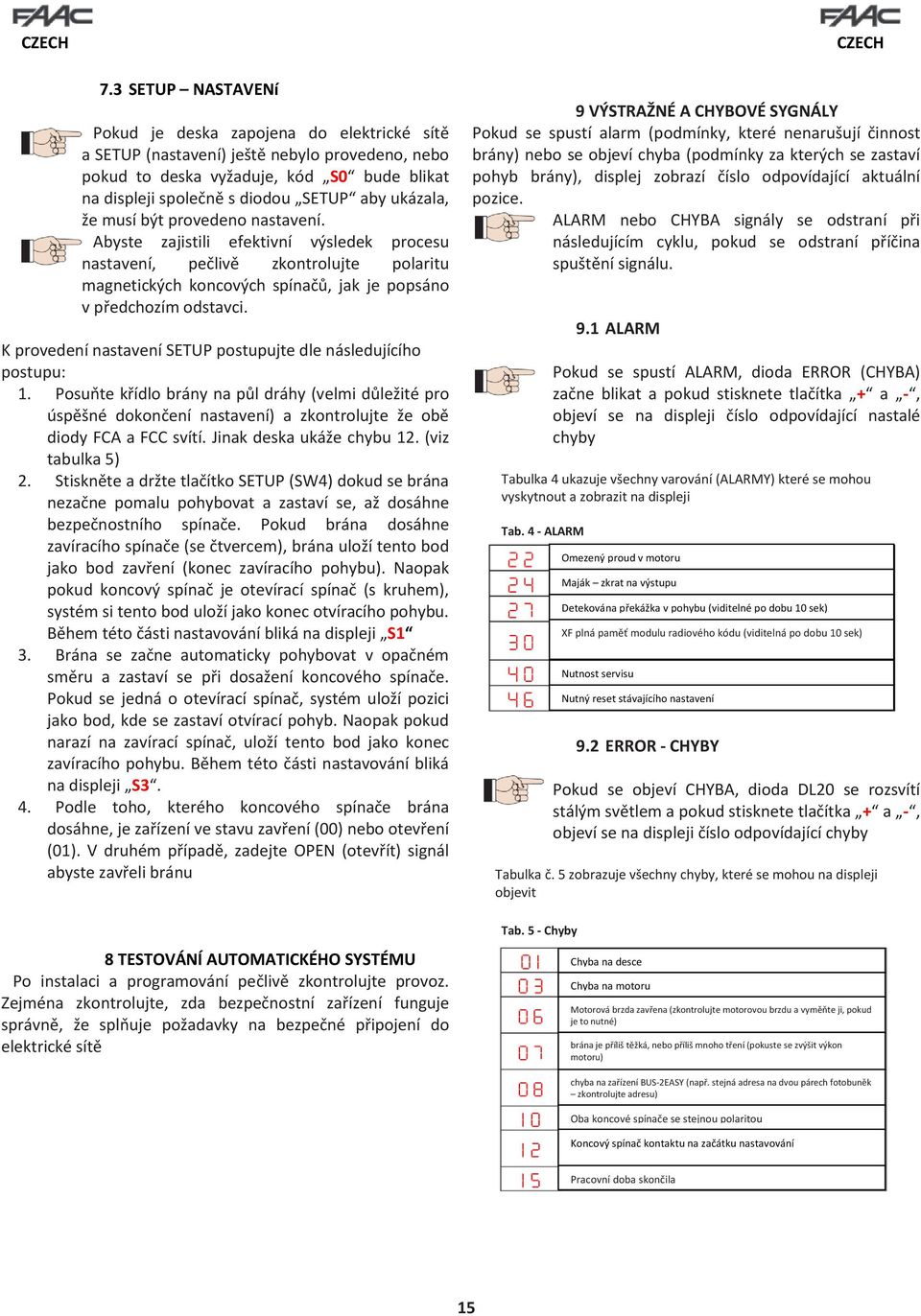 K provedení nastavení SETUP postupujte dle následujícího postupu: 1. Posuňte křídlo brány na půl dráhy (velmi důležité pro úspěšné dokončení nastavení) a zkontrolujte že obě diody FCA a FCC svítí.