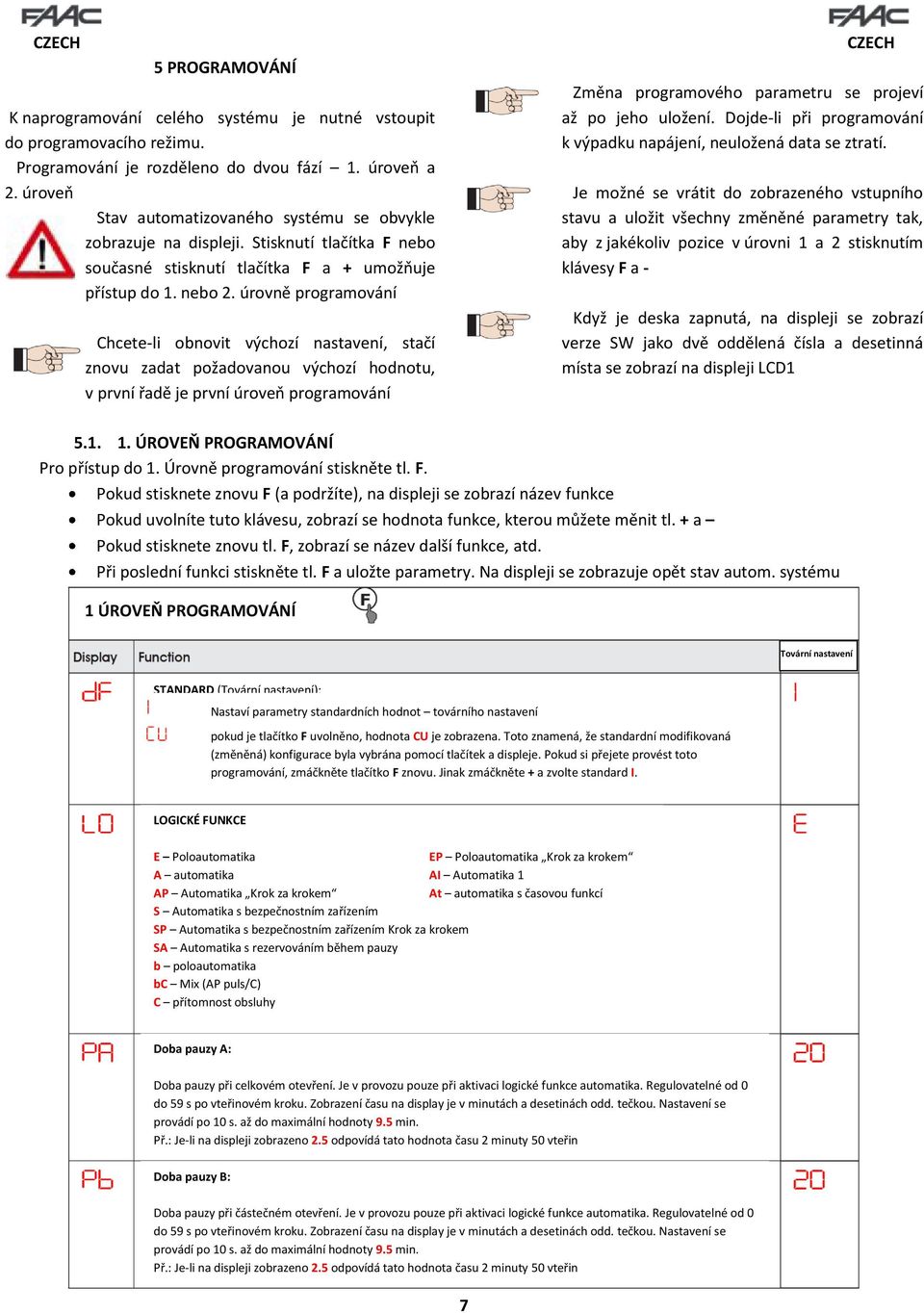 úrovně programování Chcete-li obnovit výchozí nastavení, stačí znovu zadat požadovanou výchozí hodnotu, v první řadě je první úroveň programování Změna programového parametru se projeví až po jeho