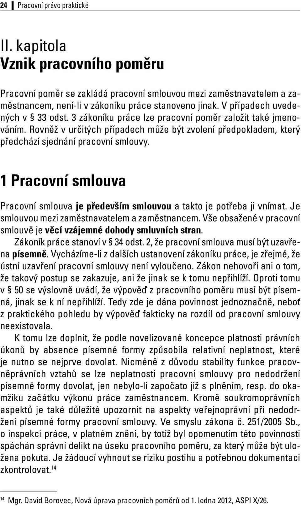 1 Pracovní smlouva Pracovní smlouva je především smlouvou a takto je potřeba ji vnímat. Je smlouvou mezi zaměstnavatelem a zaměstnancem.