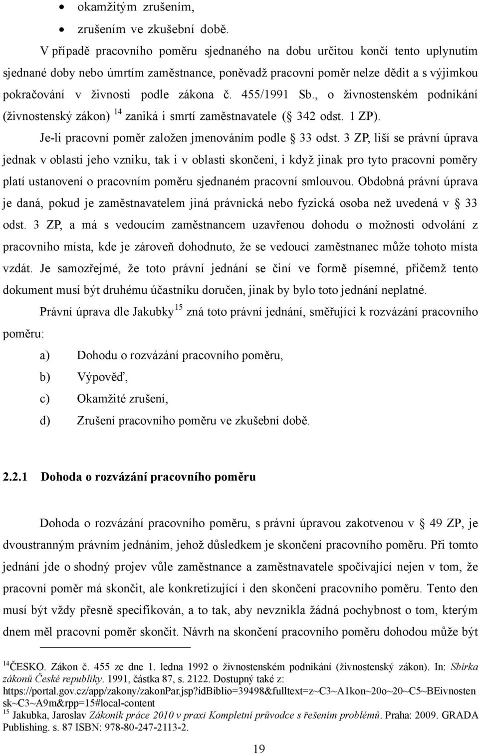 zákona č. 455/1991 Sb., o ţivnostenském podnikání (ţivnostenský zákon) 14 zaniká i smrtí zaměstnavatele ( 342 odst. 1 ZP). Je-li pracovní poměr zaloţen jmenováním podle 33 odst.