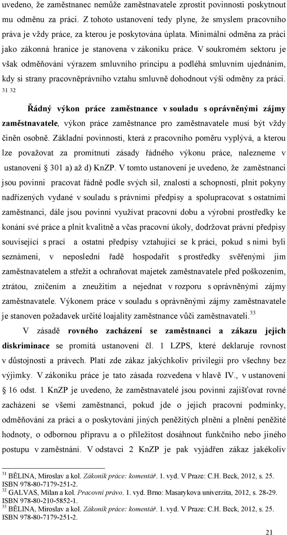 V soukromém sektoru je však odměňování výrazem smluvního principu a podléhá smluvním ujednáním, kdy si strany pracovněprávního vztahu smluvně dohodnout výši odměny za práci.