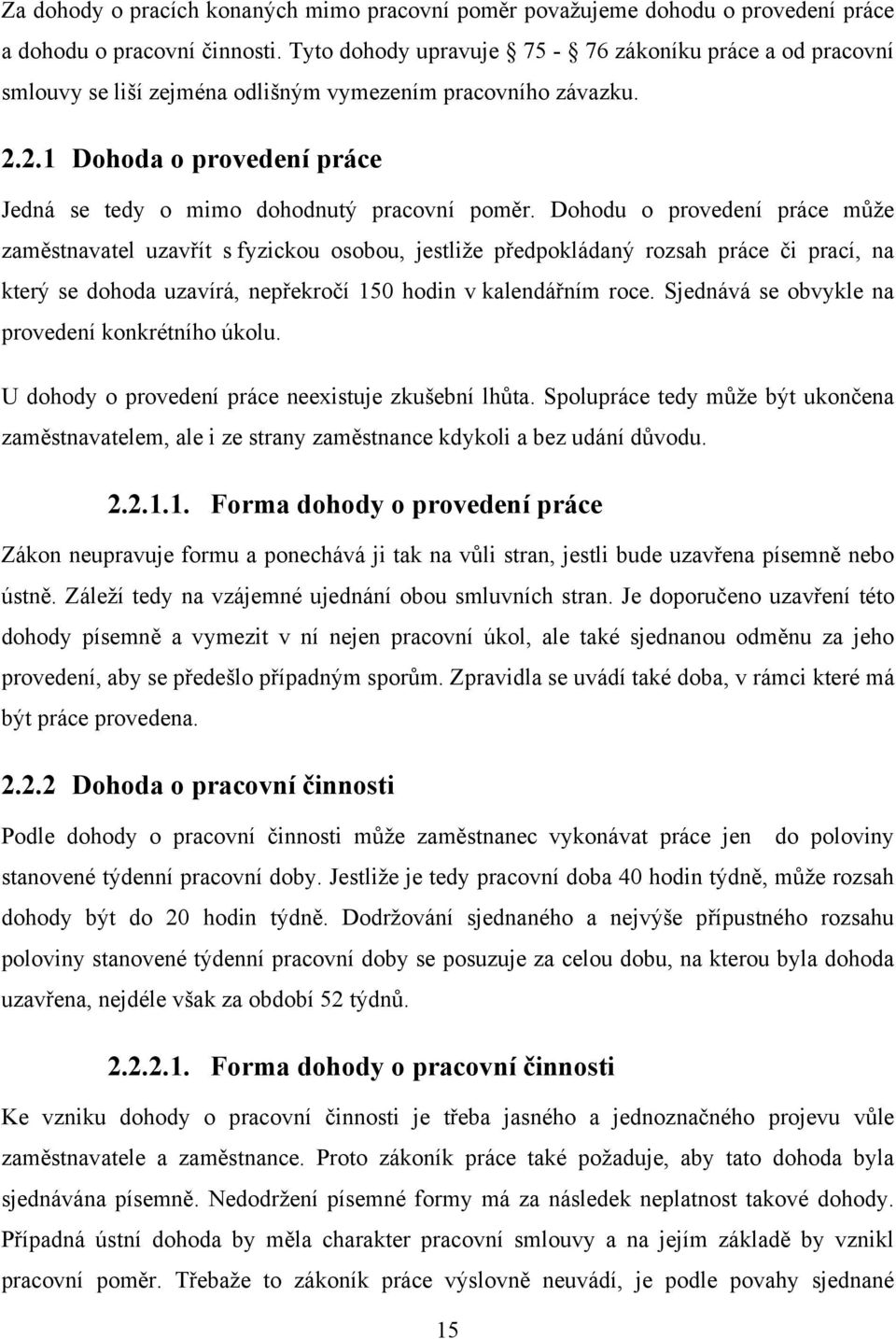 Dohodu o provedení práce může zaměstnavatel uzavřít s fyzickou osobou, jestliže předpokládaný rozsah práce či prací, na který se dohoda uzavírá, nepřekročí 150 hodin v kalendářním roce.