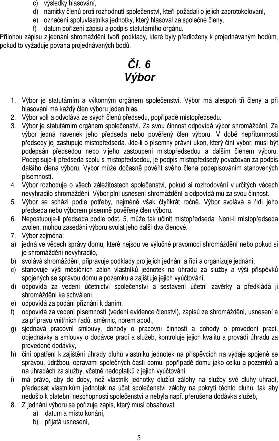 6 Výbor 1. Výbor je statutárním a výkonným orgánem společenství. Výbor má alespoň tři členy a při hlasování má každý člen výboru jeden hlas. 2.