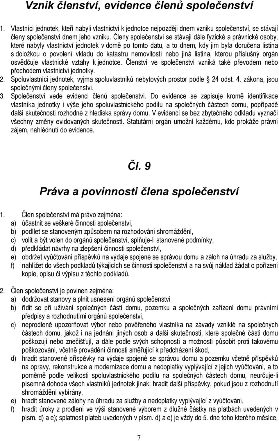 nemovitostí nebo jiná listina, kterou příslušný orgán osvědčuje vlastnické vztahy k jednotce. Členství ve společenství vzniká také převodem nebo přechodem vlastnictví jednotky. 2.