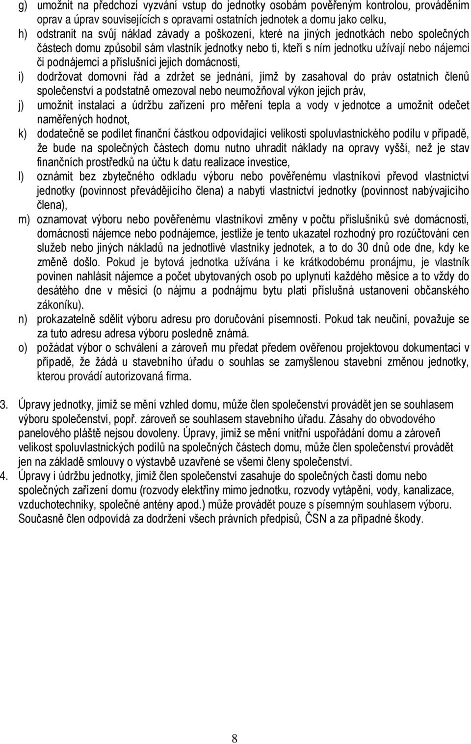 domácnosti, i) dodržovat domovní řád a zdržet se jednání, jímž by zasahoval do práv ostatních členů společenství a podstatně omezoval nebo neumožňoval výkon jejich práv, j) umožnit instalaci a údržbu