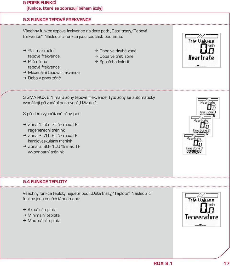 SIGMA ROX 8.1 má 3 zóny tepové frevence. Tyto zóny se automaticy vypočítají při zadání nastavení Uživatel. 3 předem vypočítané zóny jsou: Zóna 1: 55 7 % max.