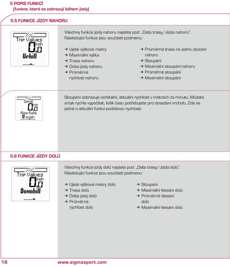 nahoru Průměrné stoupání Maximální stoupání Stoupání zobrazuje vertiální, atuální rychlost v metrech za minutu. Můžete si ta rychle vypočítat, oli času potřebujete pro dosažení vrcholu.