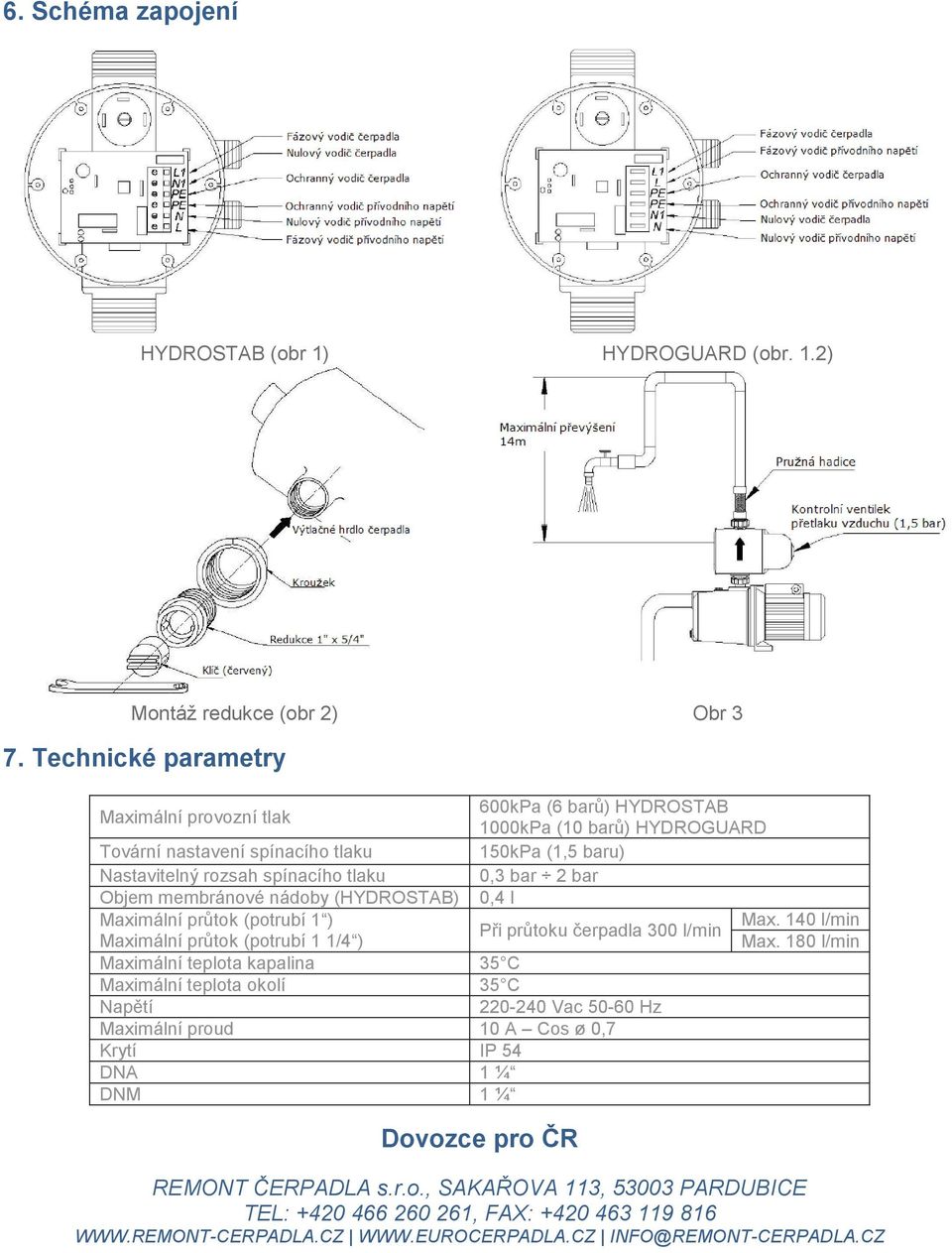 bar Objem membránové nádoby (HYDROSTAB) 0,4 l Maximální průtok (potrubí 1 ) Max. 140 l/min Při průtoku čerpadla 300 l/min Maximální průtok (potrubí 1 1/4 ) Max.