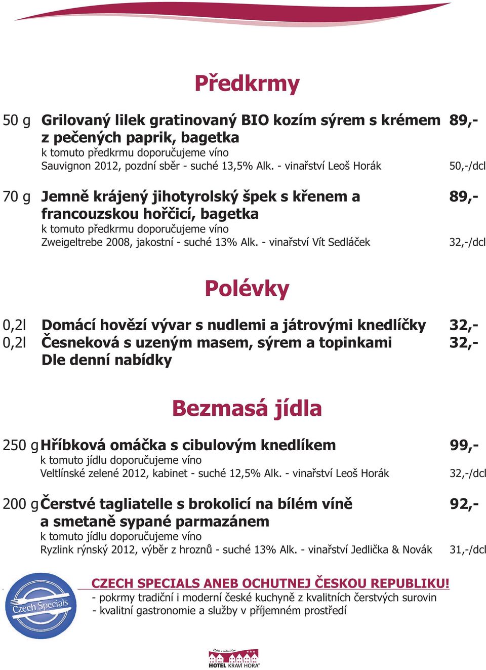 - vinařství Vít Sedláček 50,-/dcl 32,-/dcl Polévky 0,2l 0,2l Domácí hovězí vývar s nudlemi a játrovými knedlíčky 32,- Česneková s uzeným masem, sýrem a topinkami 32,- Dle denní nabídky Bezmasá jídla