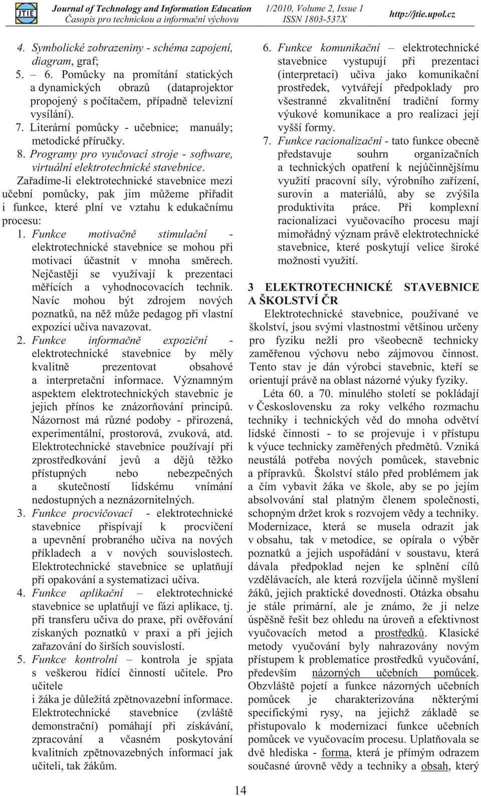 Zařadíme-li elektrotechnické stavebnice mezi učební pomůcky, pak jim můžeme přiřadit i funkce, které plní ve vztahu k edukačnímu procesu: 1.