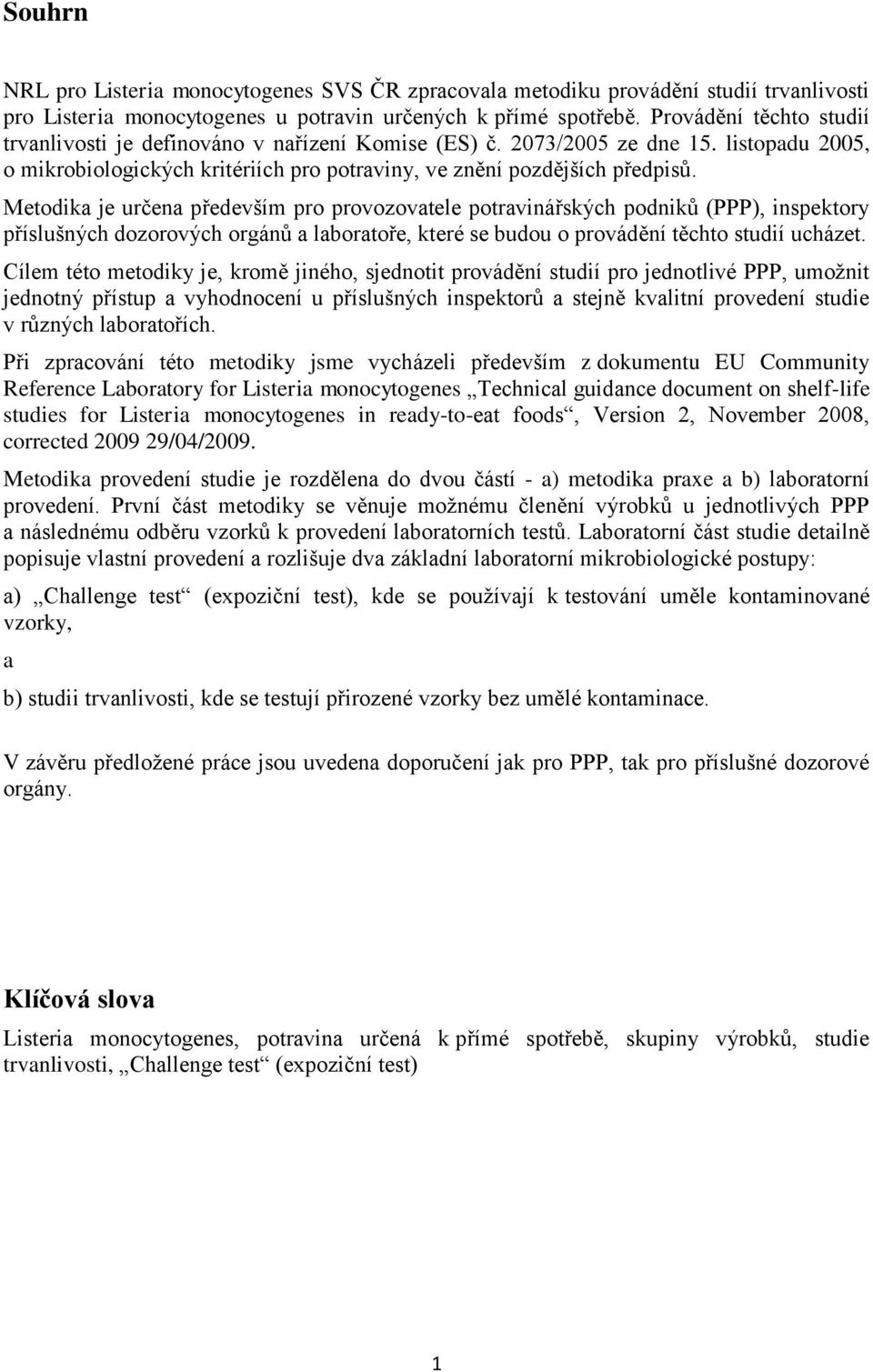 Metodika je určena především pro provozovatele potravinářských podniků (PPP), inspektory příslušných dozorových orgánů a laboratoře, které se budou o provádění těchto studií ucházet.
