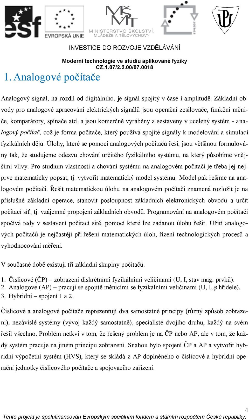 a jsu kmerčně vyráběny a sestaveny v ucelený systém - analgvý pčítač, cž je frma pčítače, který pužívá spjité signály k mdelvání a simulaci fyzikálních dějů.