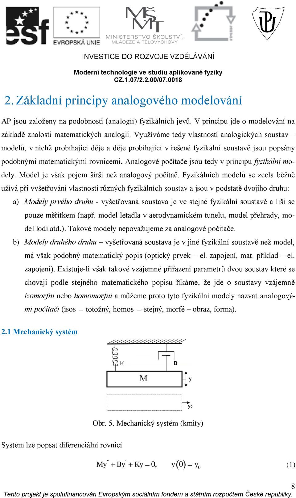 Využíváme tedy vlastnstí analgických sustav mdelů, v nichž prbíhající děje a děje prbíhající v řešené fyzikální sustavě jsu ppsány pdbnými matematickými rvnicemi.