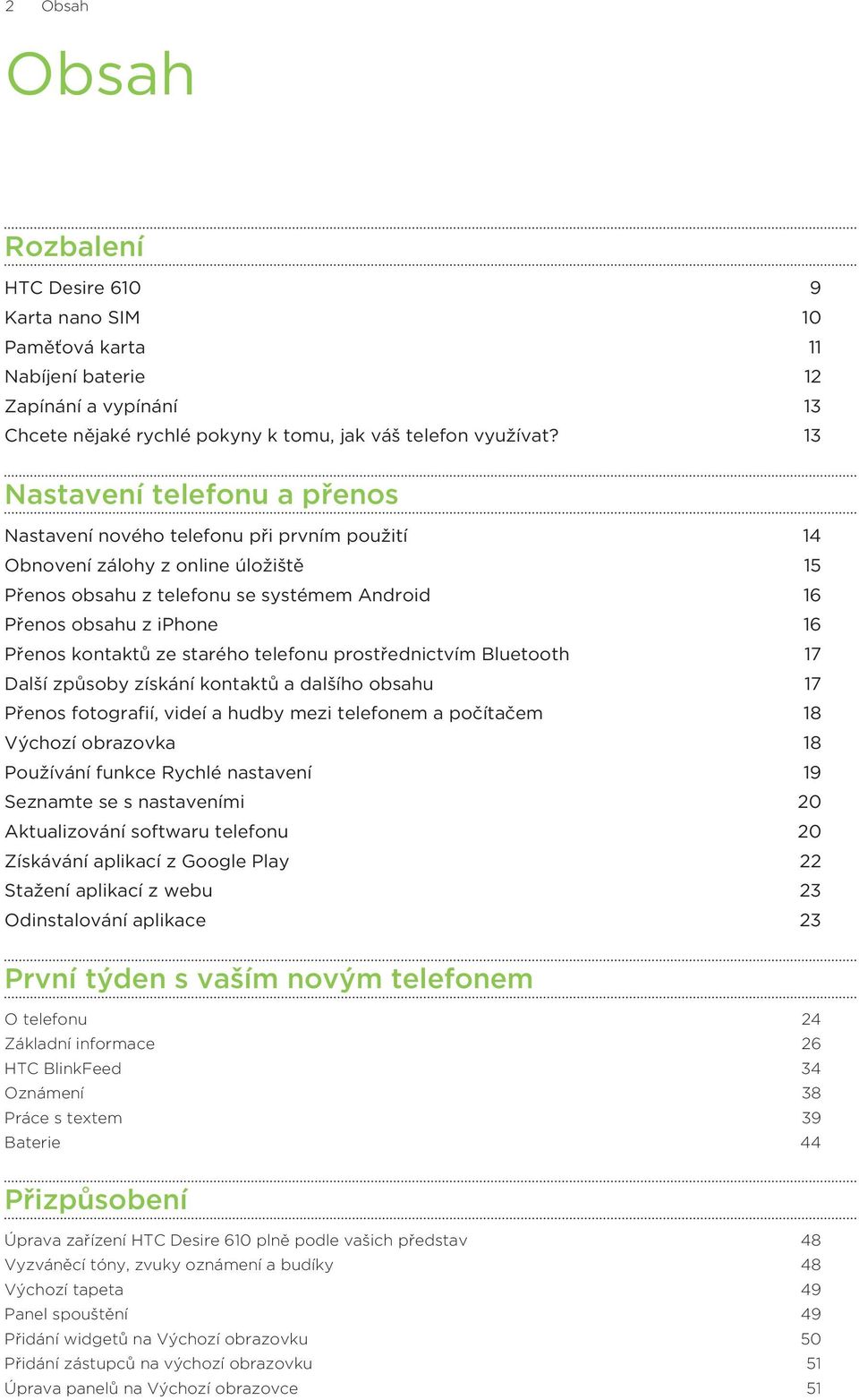 kontaktů ze starého telefonu prostřednictvím Bluetooth 17 Další způsoby získání kontaktů a dalšího obsahu 17 Přenos fotografií, videí a hudby mezi telefonem a počítačem 18 Výchozí obrazovka 18