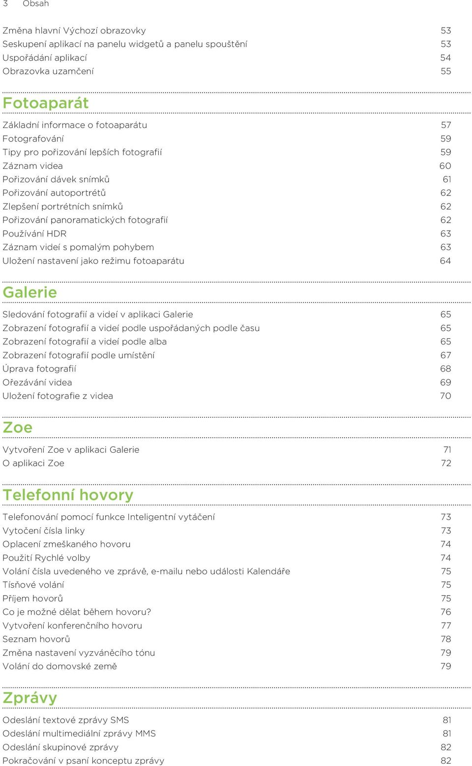 62 Používání HDR 63 Záznam videí s pomalým pohybem 63 Uložení nastavení jako režimu fotoaparátu 64 Galerie Sledování fotografií a videí v aplikaci Galerie 65 Zobrazení fotografií a videí podle