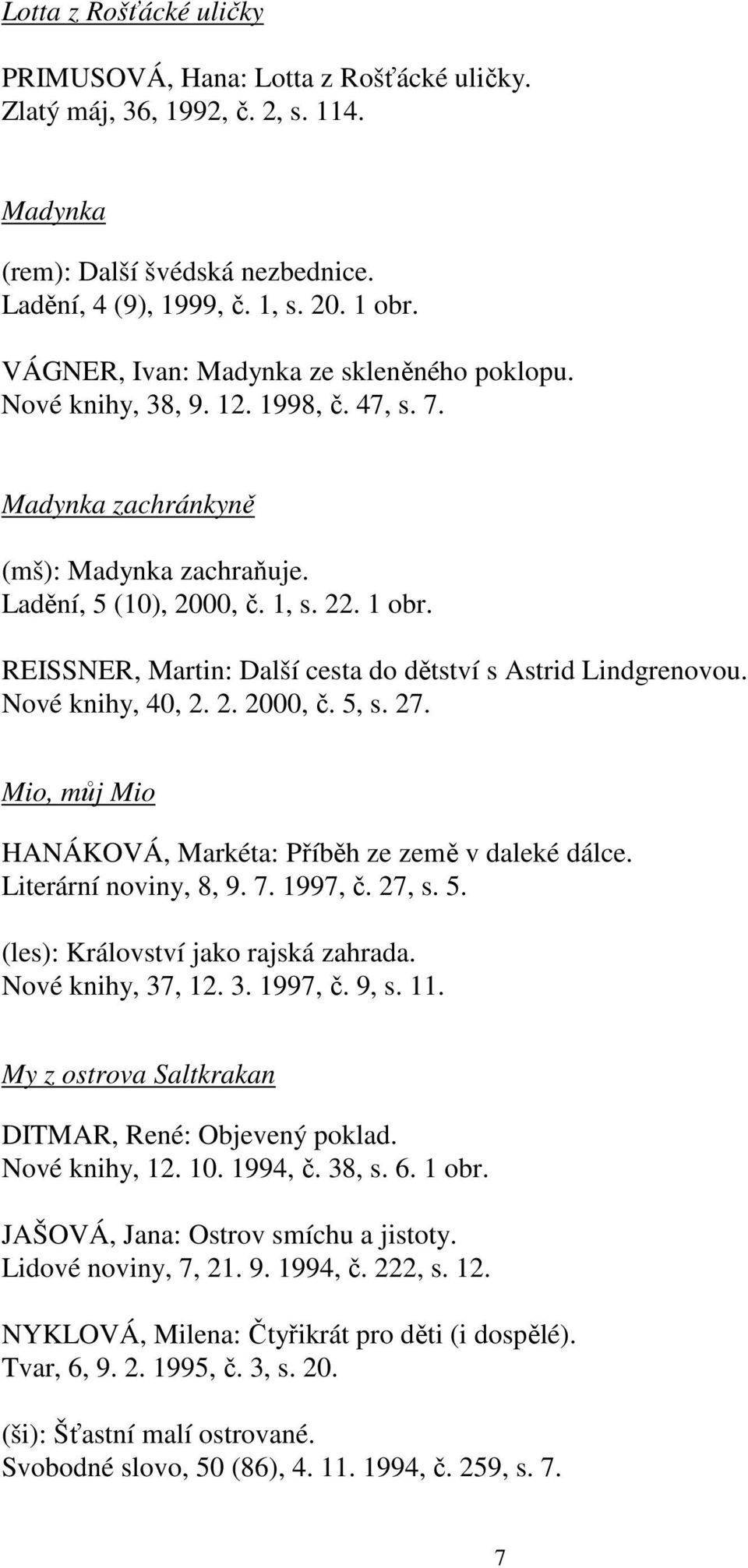 REISSNER, Martin: Další cesta do dětství s Astrid Lindgrenovou. Nové knihy, 40, 2. 2. 2000, č. 5, s. 27. Mio, můj Mio HANÁKOVÁ, Markéta: Příběh ze země v daleké dálce. Literární noviny, 8, 9. 7.