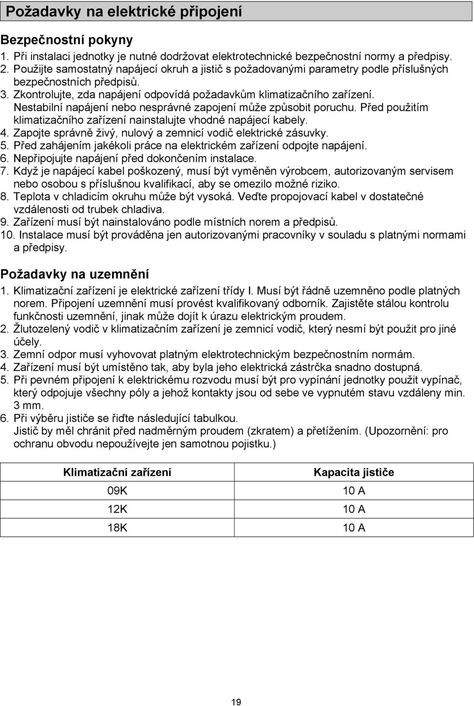 Nestabilní napájení nebo nesprávné zapojení může způsobit poruchu. Před použitím klimatizačního zařízení nainstalujte vhodné napájecí kabely. 4.