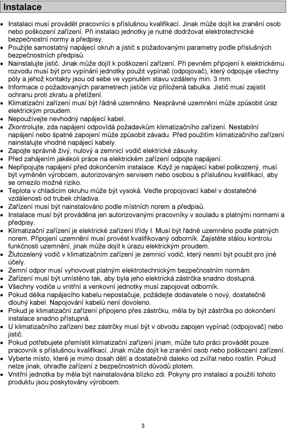 Použijte samostatný napájecí okruh a jistič s požadovanými parametry podle příslušných bezpečnostních předpisů. Nainstalujte jistič. Jinak může dojít k poškození zařízení.