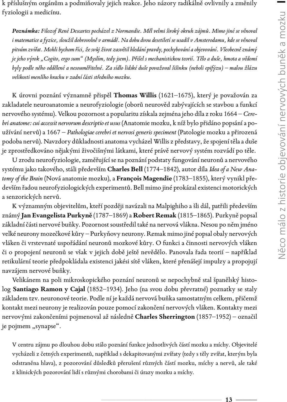 Mohli bychom říci, že svůj život zasvětil hledání pravdy, pochybování a objevování. Všeobecně známý je jeho výrok Cogito, ergo sum (Myslím, tedy jsem). Přišel s mechanistickou teorií.