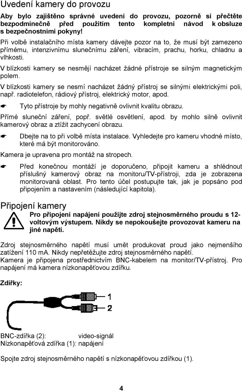 V blízkosti kamery se nesmějí nacházet žádné přístroje se silným magnetickým polem. V blízkosti kamery se nesmí nacházet žádný přístroj se silnými elektrickými poli, např.