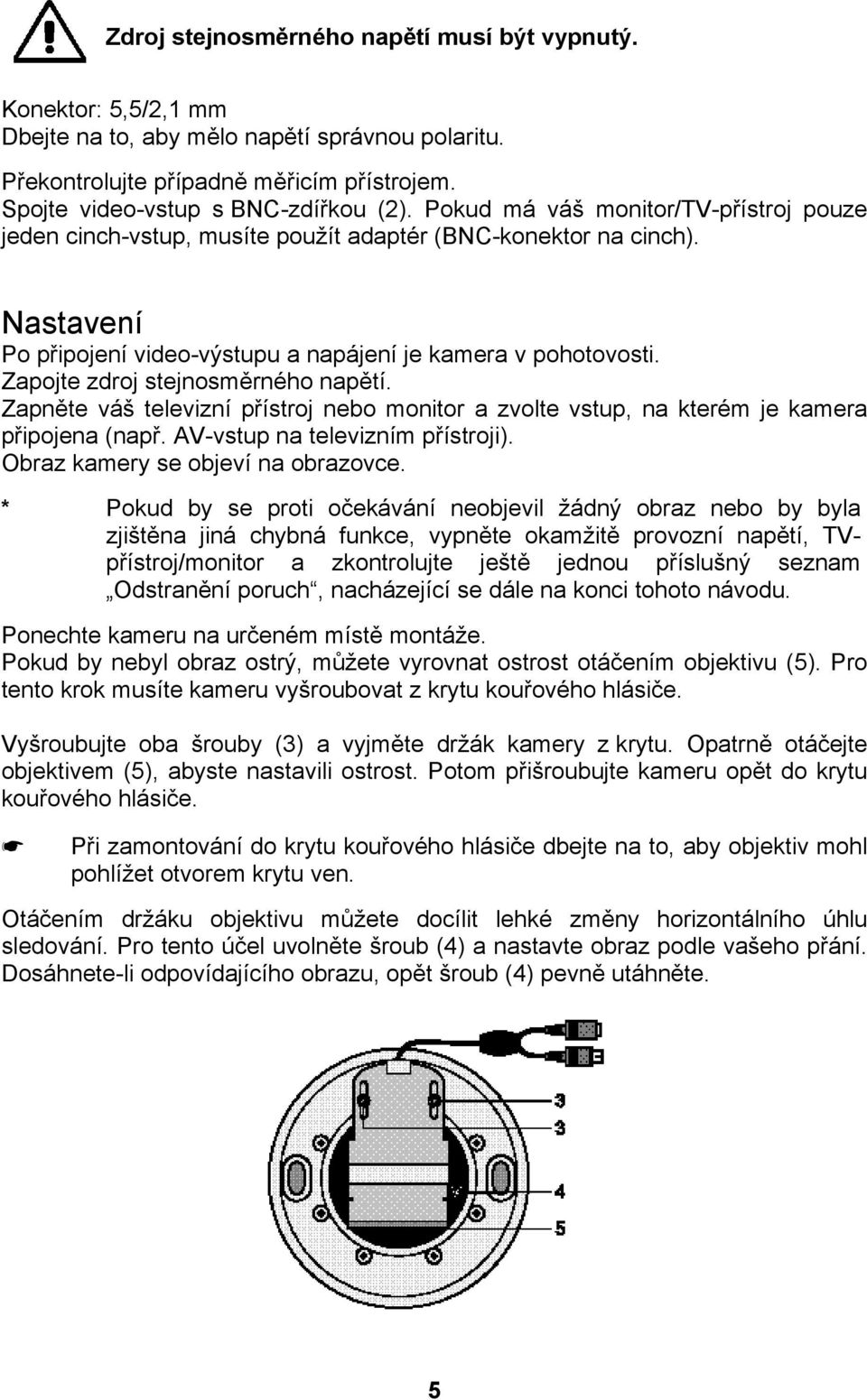 Zapojte zdroj stejnosměrného napětí. Zapněte váš televizní přístroj nebo monitor a zvolte vstup, na kterém je kamera připojena (např. AV-vstup na televizním přístroji).