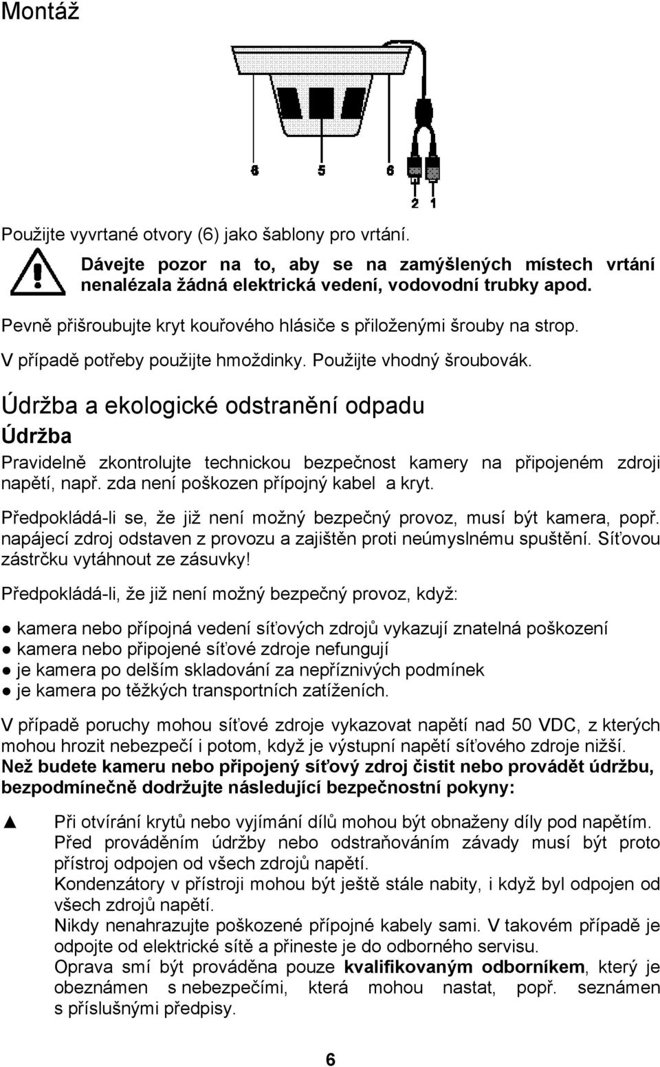 Údržba a ekologické odstranění odpadu Údržba Pravidelně zkontrolujte technickou bezpečnost kamery na připojeném zdroji napětí, např. zda není poškozen přípojný kabel a kryt.