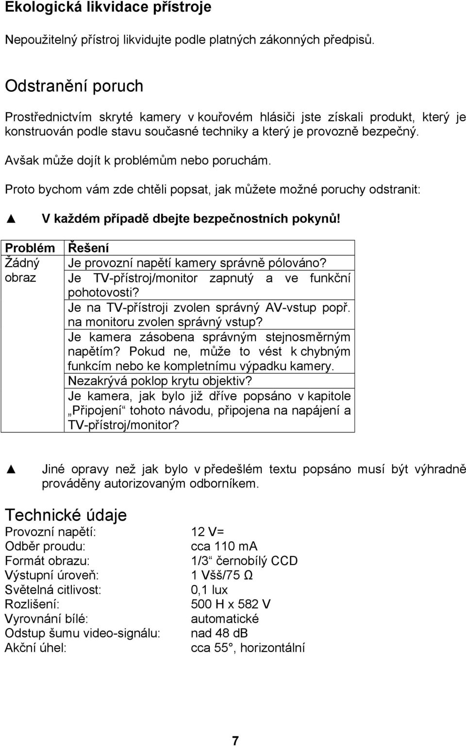 Avšak může dojít k problémům nebo poruchám. Proto bychom vám zde chtěli popsat, jak můžete možné poruchy odstranit: V každém případě dbejte bezpečnostních pokynů!