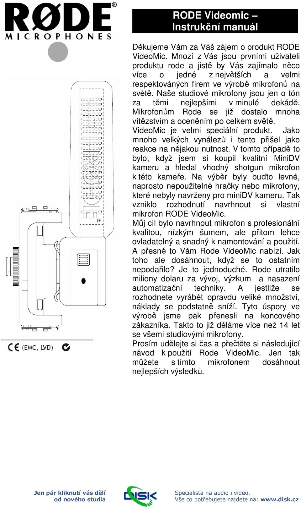 Naše studiové mikrofony jsou jen o tón za těmi nejlepšími v minulé dekádě. Mikrofonům Rode se již dostalo mnoha vítězstvím a oceněním po celkem světě. VideoMic je velmi speciální produkt.