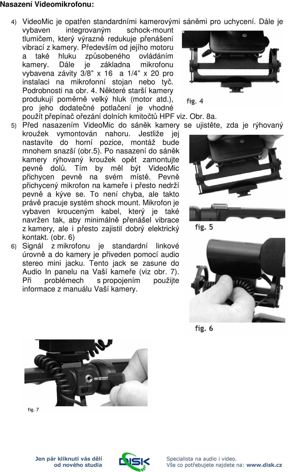 Některé starší kamery produkují poměrně velký hluk (motor atd.), pro jeho dodatečné potlačení je vhodné použít přepínač ořezání dolních kmitočtů HPF viz. Obr. 8a.