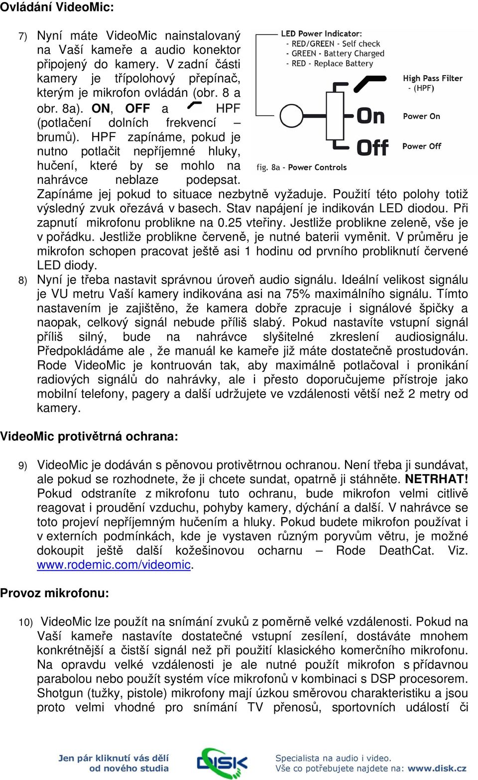 Zapínáme jej pokud to situace nezbytně vyžaduje. Použití této polohy totiž výsledný zvuk ořezává v basech. Stav napájení je indikován LED diodou. Při zapnutí mikrofonu problikne na 0.25 vteřiny.