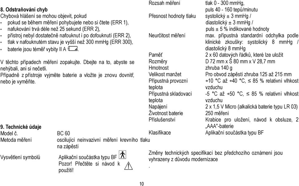 Rozsah měření tlak 0-300 mmhg, puls 40-160 tepů/minutu Přesnost hodnoty tlaku systolický ± 3 mmhg / diastolický ± 3 mmhg / puls ± 5 % indikované hodnoty Neurčitost měření max.