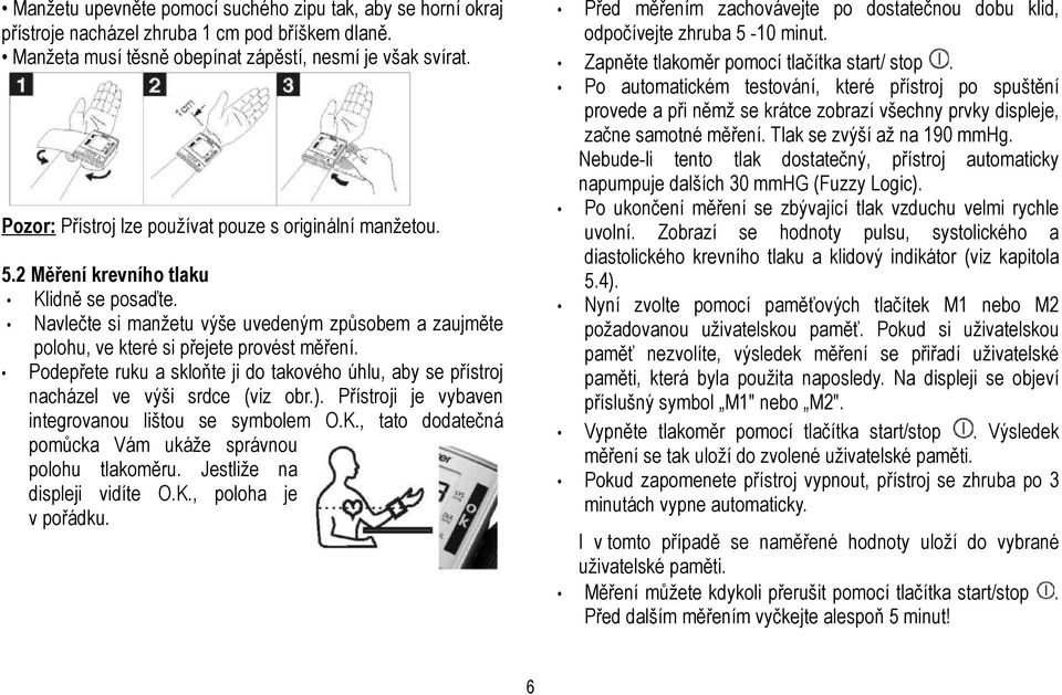 Podepřete ruku a skloňte ji do takového úhlu, aby se přístroj nacházel ve výši srdce (viz obr.). Přístroji je vybaven integrovanou lištou se symbolem O.K.