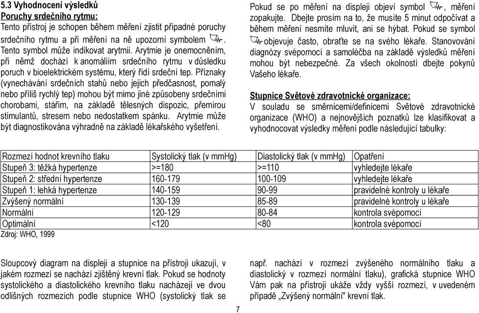 Příznaky (vynechávání srdečních stahů nebo jejich předčasnost, pomalý nebo příliš rychlý tep) mohou být mimo jiné způsobeny srdečními chorobami, stářím, na základě tělesných dispozic, přemírou