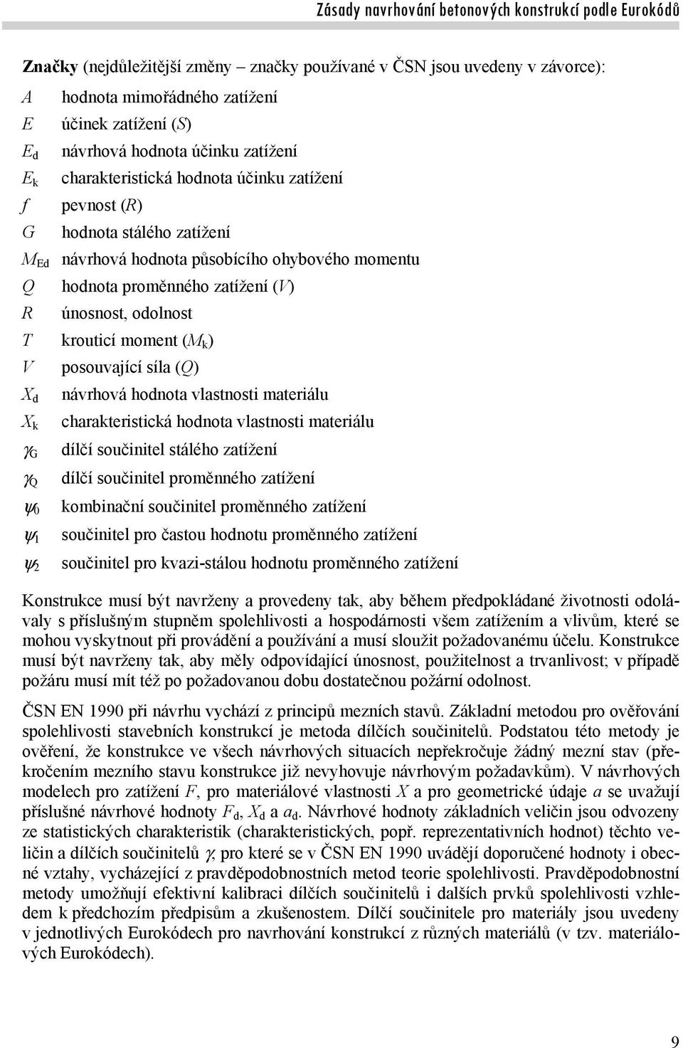 posouvající síla (Q) X d návrhová hodnota vlastnosti materiálu X k charakteristická hodnota vlastnosti materiálu dílčí součinitel stálého zatížení G Q 0 1 2 dílčí součinitel proměnného zatížení