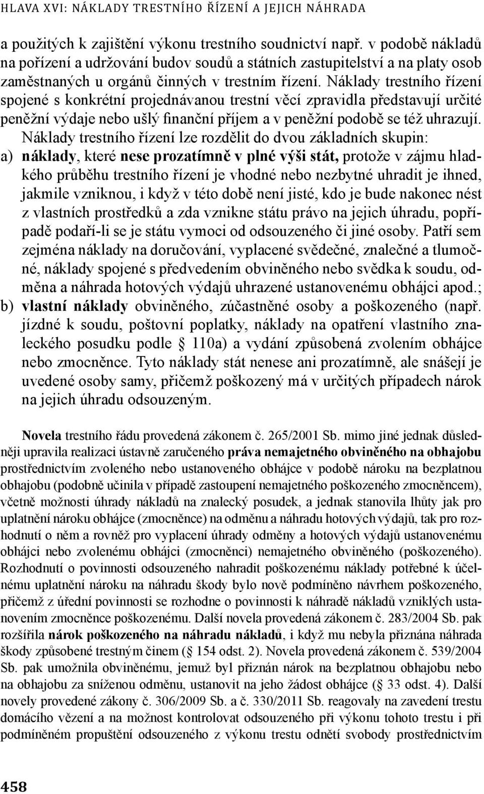 Náklady trestního řízení spojené s konkrétní projednávanou trestní věcí zpravidla představují určité peněžní výdaje nebo ušlý finanční příjem a v peněžní podobě se též uhrazují.