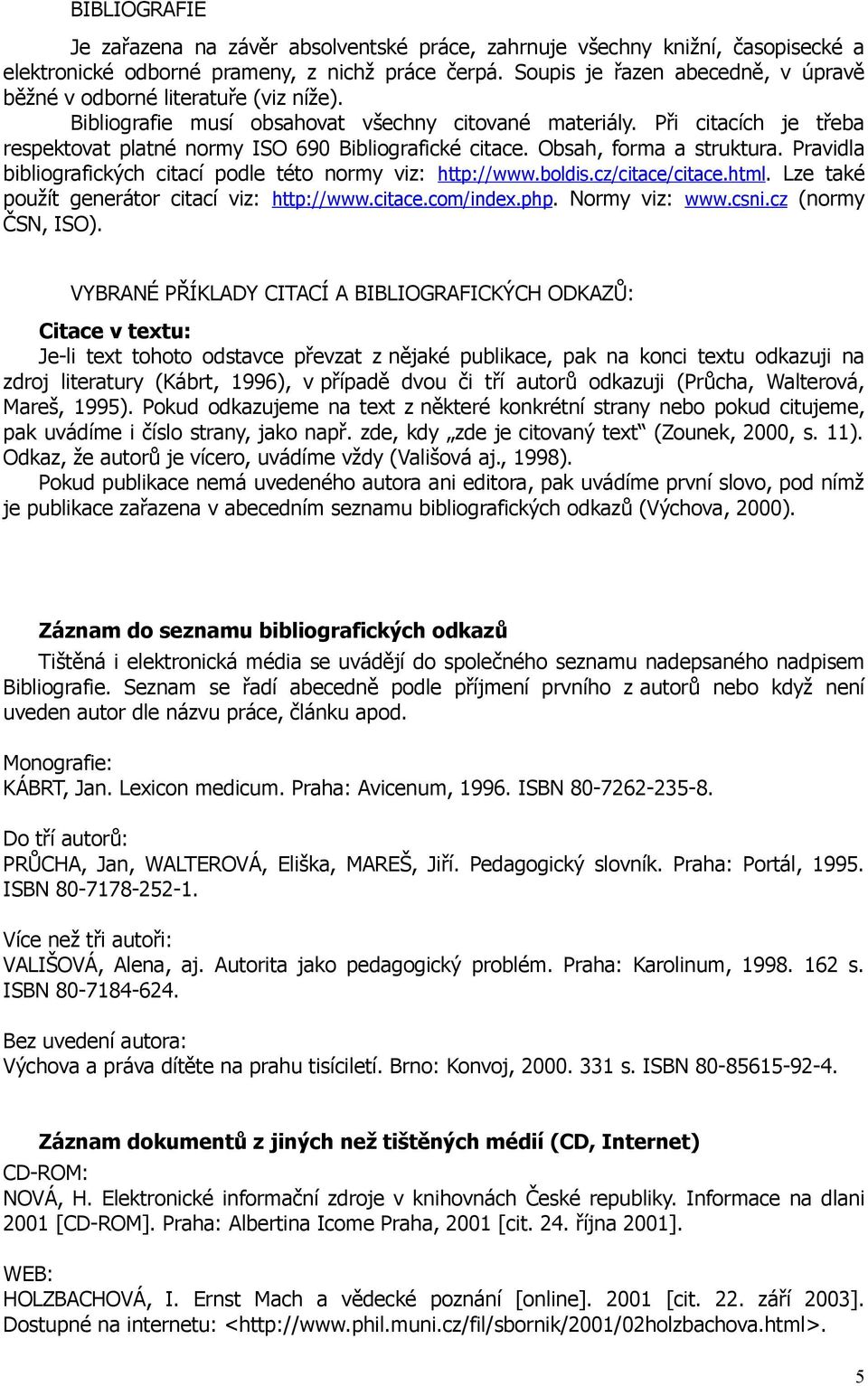 Při citacích je třeba respektovat platné normy ISO 690 Bibliografické citace. Obsah, forma a struktura. Pravidla bibliografických citací podle této normy viz: http://www.boldis.cz/citace/citace.html.