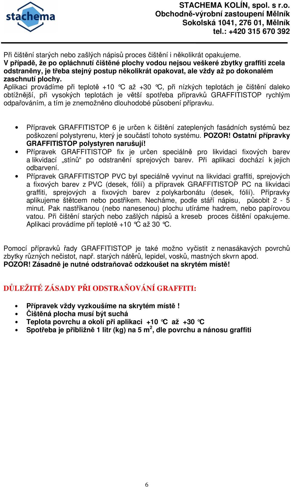 Aplikaci provádíme při teplotě +10 C až +30 C, p ři nízkých teplotách je čištění daleko obtížnější, při vysokých teplotách je větší spotřeba přípravků GRAFFITISTOP rychlým odpařováním, a tím je