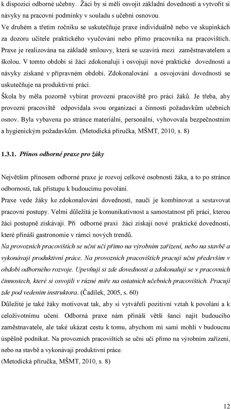 Praxe je realizována na základě smlouvy, která se uzavírá mezi zaměstnavatelem a školou. V tomto období si žáci zdokonalují i osvojují nové praktické dovednosti a návyky získané v přípravném období.