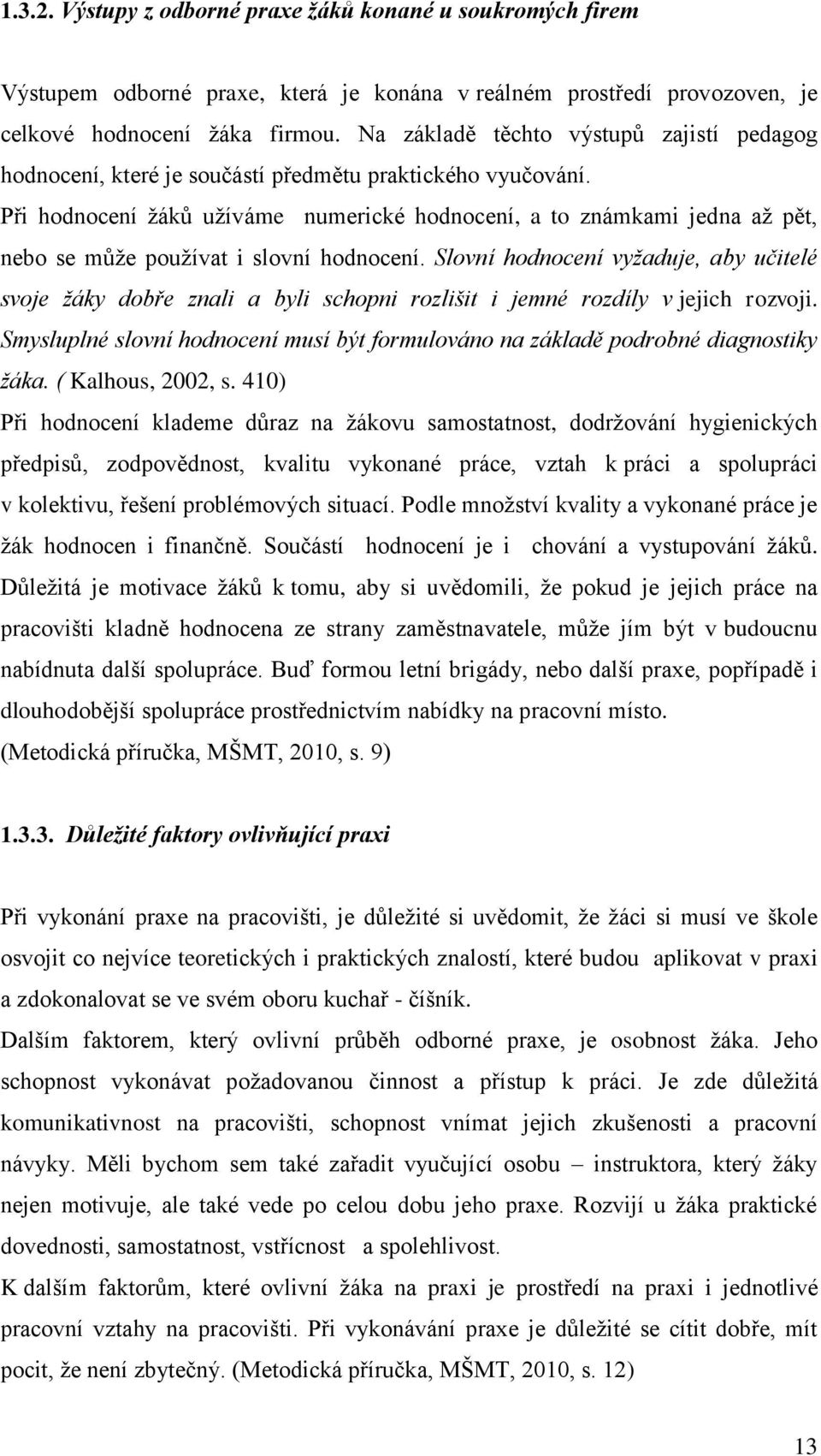 Při hodnocení žáků užíváme numerické hodnocení, a to známkami jedna až pět, nebo se může používat i slovní hodnocení.