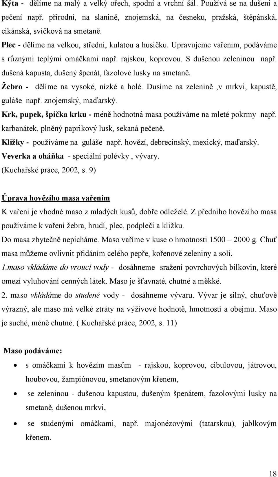 dušená kapusta, dušený špenát, fazolové lusky na smetaně. Žebro - dělíme na vysoké, nízké a holé. Dusíme na zelenině,v mrkvi, kapustě, guláše např. znojemský, maďarský.