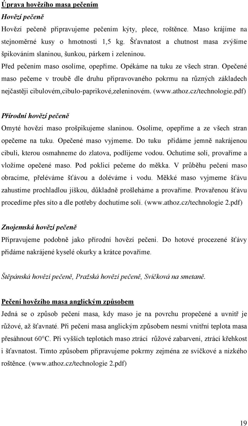 Opečené maso pečeme v troubě dle druhu připravovaného pokrmu na různých základech nejčastěji cibulovém,cibulo-paprikové,zeleninovém. (www.athoz.cz/technologie.