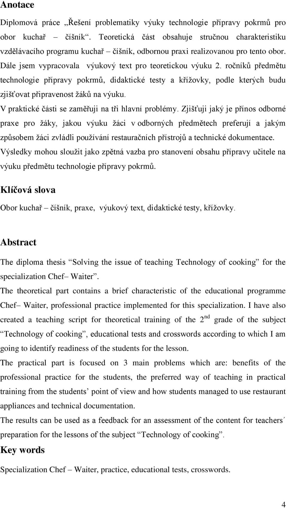 ročníků předmětu technologie přípravy pokrmů, didaktické testy a křížovky, podle kterých budu zjišťovat připravenost žáků na výuku. V praktické části se zaměřuji na tři hlavní problémy.