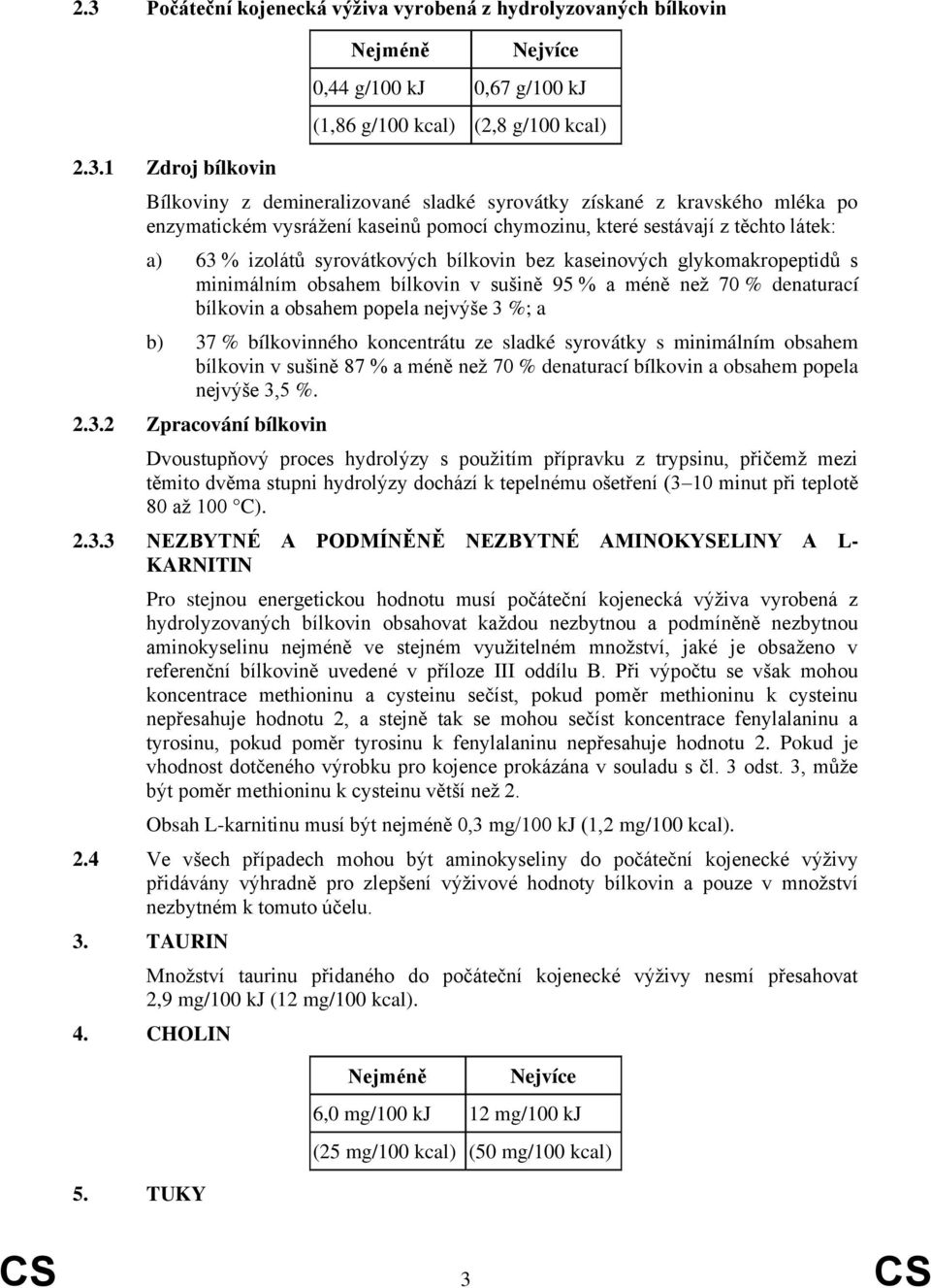 obsahem bílkovin v sušině 95 % a méně než 70 % denaturací bílkovin a obsahem popela nejvýše 3 %; a b) 37 % bílkovinného koncentrátu ze sladké syrovátky s minimálním obsahem bílkovin v sušině 87 % a