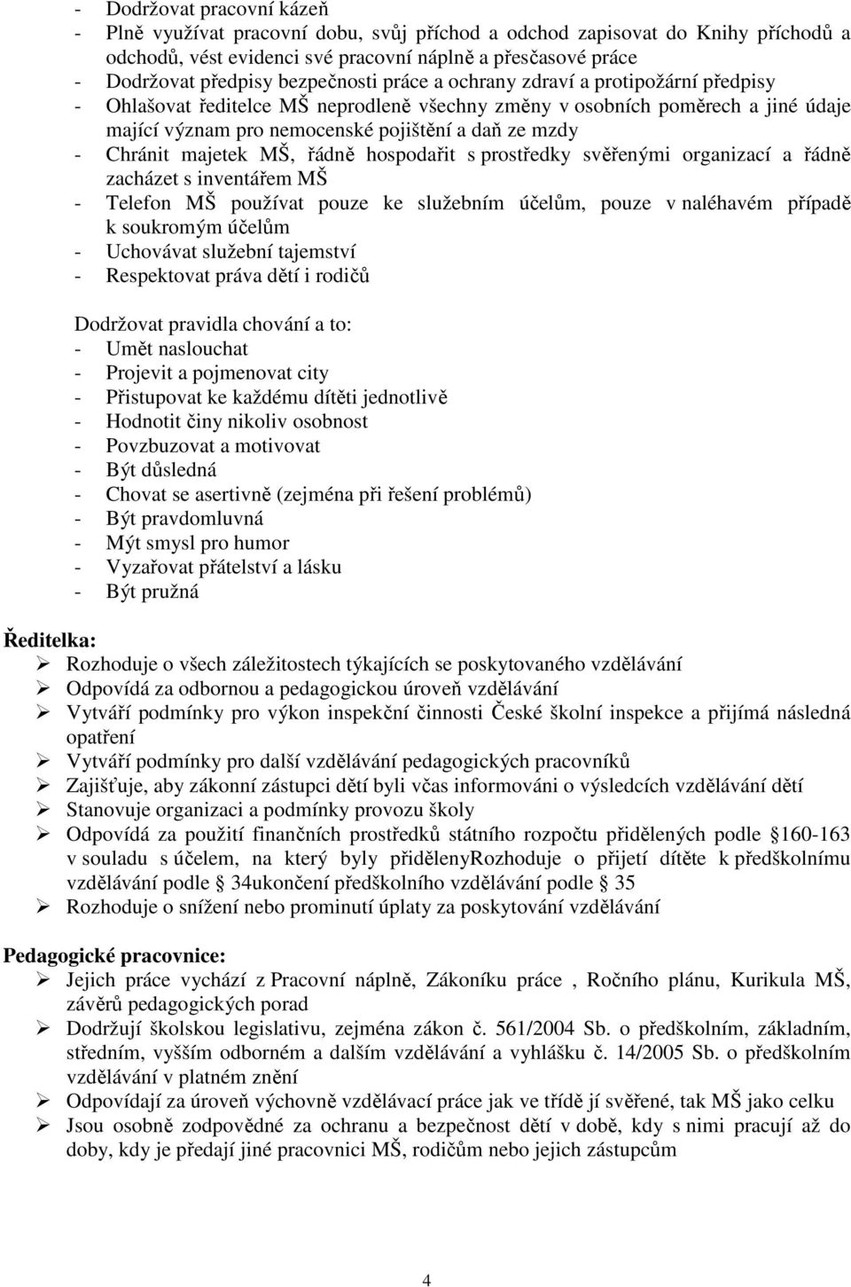 Chránit majetek MŠ, řádně hospodařit s prostředky svěřenými organizací a řádně zacházet s inventářem MŠ - Telefon MŠ používat pouze ke služebním účelům, pouze v naléhavém případě k soukromým účelům -